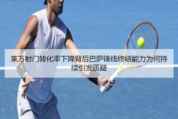 莱万射门转化率下降背后巴萨锋线终结能力为何持续引发质疑
